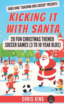 Kicking It With Santa: 20 Fun Christmas Themed Soccer Drills and Games (3 to 10 year olds): Coaching Kids Soccer Christmas Edition - Fun socc