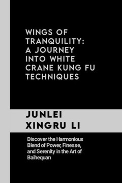 Wings of Tranquility: A Journey into White Crane Kung Fu Techniques: Discover the Harmonious Blend of Power, Finesse, and Serenity in the Ar