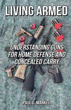 Living Armed: Understanding Guns for Home Defense and Concealed Carry