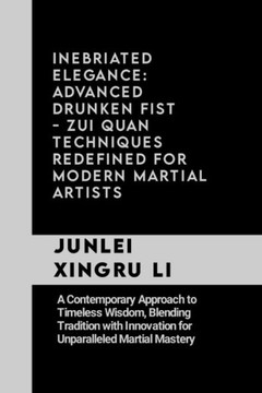 Inebriated Elegance: Advanced Drunken Fist - Zui Quan Techniques Redefined for Modern Martial Artists: A Contemporary Approach to Timeless