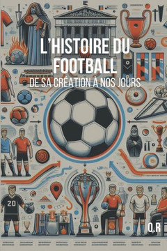 L'HISTOIRE du Football - De sa Cr?tion ?nos jours: L'histoire du sport le plus populaire au monde depuis le XIXe si?le