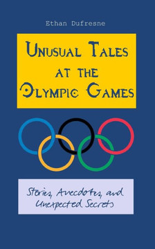 Unusual Tales at the Olympic Games: Stories, Anecdotes, and Unexpected Secrets