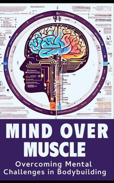 Mind and Muscle: Mastering the Mental Game of Bodybuilding: Strategies for Mental Toughness, Resilience, and Overcoming Challenges in t
