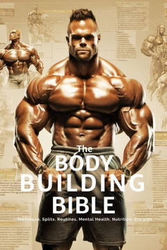 The Bodybuilding Bible: Expert Strategies and Techniques for Effective Bodybuilding: Includes Routines, Splits, Hypertrophy, Nutritional, Ster