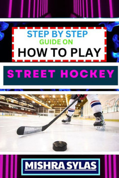 Step by Step Guide on How to Play Street Hockey: Expert Manual To Mastering The Art Of Stickhandling, Shooting, And Goalkeeping - Learn The Strategies