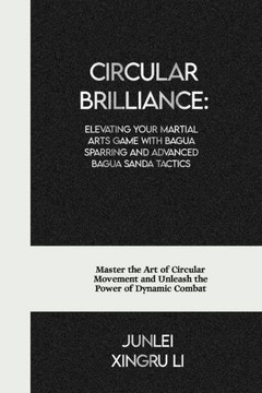 Circular Brilliance: Elevating Your Martial Arts Game with Bagua Sparring and Advanced Bagua Sanda Tactics: Master the Art of Circular Move