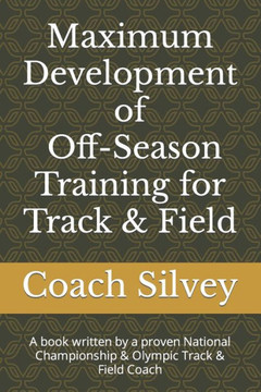 Maximum Development of Off-Season Training for Track & Field: A book written by a proven National Championship & Olympic Track & Field Coach