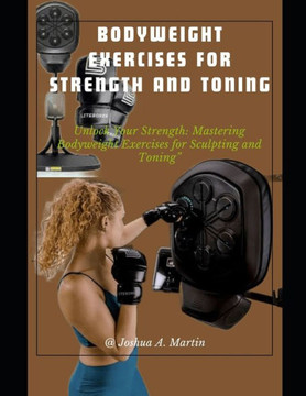 Bodyweight Exercises for Strength and Toning: Unlock Your Strength: Mastering Bodyweight Exercises for Sculpting and Toning""