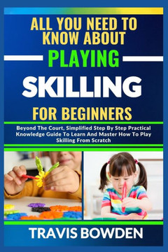 All You Need to Know about Playing Skilling for Beginners: Beyond The Court, Simplified Step By Step Practical Knowledge Guide To Learn And Master How