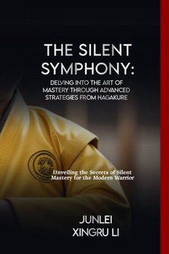 The Silent Symphony: Delving into the Art of Mastery through Advanced Strategies from Hagakure: Unveiling the Secrets of Silent Mastery for