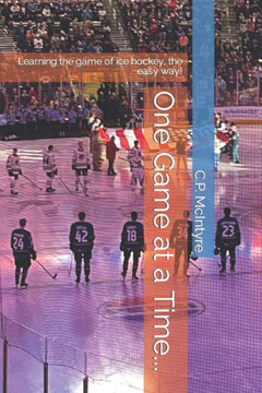One Game at a Time...: Learning the game of ice hockey, the easy way!