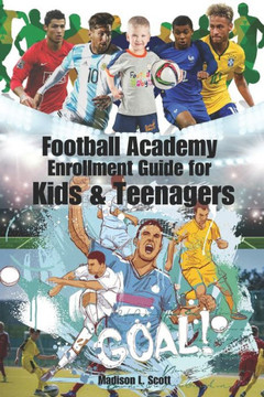 Football Academy Enrollment Guide for Kids & teenagers: Rise to Glory: Your Pathway to Excellence, From Grassroots to Greatness