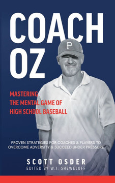 Coach Oz - Mastering the Mental Game of High School Baseball: Proven Strategies for Coaches and Players to Overcome Adversity and Succeeded Under Pres