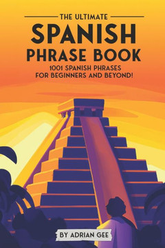 The Ultimate Spanish Phrase Book: 1001 Spanish Phrases for Beginners and Beyond!