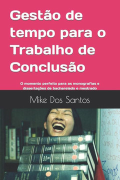 Gest? de tempo para o Trabalho de Conclus?: O momento perfeito para as monografias e disserta?es de bacharelado e mestrado