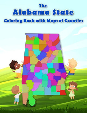 The Alabama State Coloring Book with Maps of Counties: Explore and Color the Alabama's County Map in Detail with Rivers, Lakes, Cities