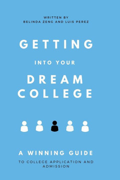 Getting Into Your Dream College: A Winning Guide to College Application and Admission Getting Into Your Dream College: A Winning Guide to College Application and Admission