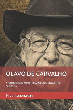 Olavo de Carvalho: A Pedagogia Da Autoeduca?o No Semin?io de Filosofia Olavo de Carvalho: A Pedagogia Da Autoeduca?o No Semin?io de Filosofia