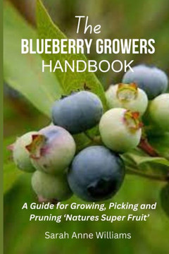 The Blueberry Growers Handbook: A Guide for Growing, Picking and Pruning 'Natures Super Fruit'