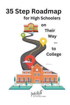 35 Step Roadmap for High Schoolers on Their Way to College: A step-by-step guide through each year of high school