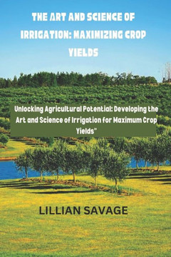 The Art and Science of Irrigation: Maximizing Crop Yields: The convergence of art and science in crop yield enhancement is called ""Cultivating Abundan The Art and Science of Irrigation: Maximizing Crop Yields: The convergence of art and science in crop yield enhancement is called ""Cultivating Abundan