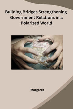 Building Bridges Strengthening Government Relations in a Polarized World Building Bridges Strengthening Government Relations in a Polarized World