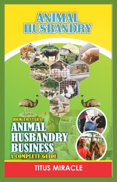 Animal Husbandry: How to Start Animal Husbandry Business a Complete Guild