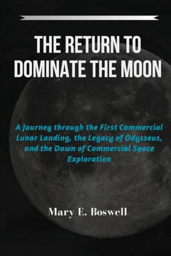 The Return to Dominate the Moon: A Journey through the First Commercial Lunar Landing, the Legacy of Odysseus, and the Dawn of Commercial Space Explor