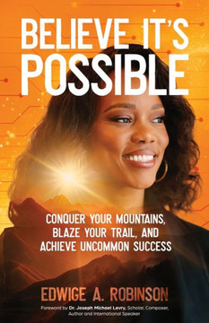 Believe It's Possible: Conquer Your Mountains, Blaze Your Trail, and Achieve Uncommon Success Believe It's Possible: Conquer Your Mountains, Blaze Your Trail, and Achieve Uncommon Success