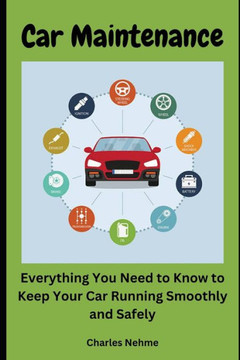 Car Maintenance: Everything You Need to Know to Keep Your Car Running Smoothly and Safely Car Maintenance: Everything You Need to Know to Keep Your Car Running Smoothly and Safely
