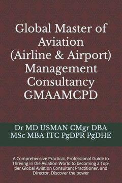 Global Master of Aviation (Airline & Airport) Management Consultancy GMAAMCPD: A Comprehensive Practical, Professional Guide to Thriving in the Aviati