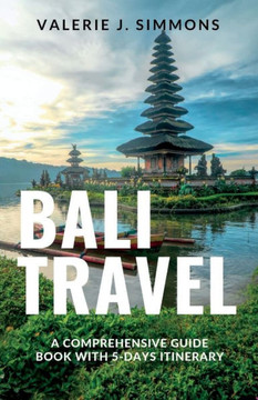 Bali Travel: A Comprehensive Guide Book With 5-Days Itinerary