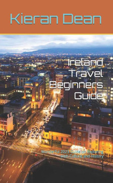 Ireland Travel Beginners Guide: Wonderful 2023 Guide on Exploring Irish Culture and History