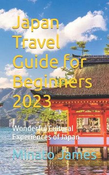 Japan Travel Guide for Beginners 2023: Wonderful Cultural Experiences of Japan