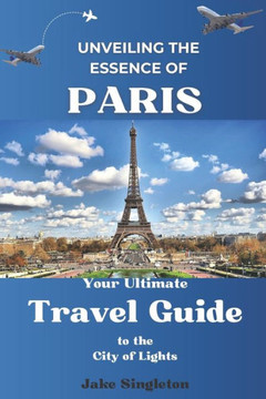 Unveiling the Essence of Paris: Your Ultimate Travel Guide to the City of Lights Unveiling the Essence of Paris: Your Ultimate Travel Guide to the City of Lights