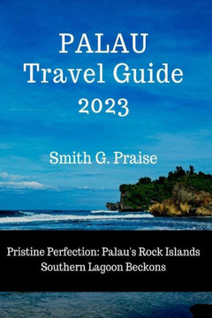 Palau Travel Guide 2023: Pristine Perfection: Palau's Rock Islands Southern Lagoon Beckons