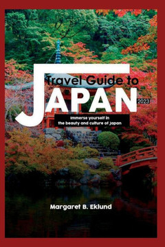 Travel Guide to Japan 2023: Immerse Yourself in the Beauty and Culture of Japan Travel Guide to Japan 2023: Immerse Yourself in the Beauty and Culture of Japan