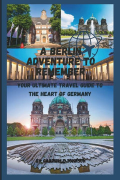 A Berlin Adventure to Remember: Your Ultimate Travel Guide to the Heart of Germany