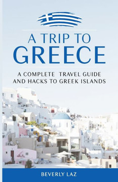 A Trip to Greece: A Complete Travel Guide and Hacks to Greece and the Islands