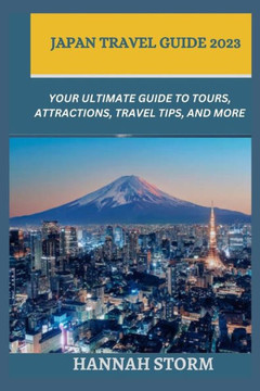 Japan Travel Guide 2023: Your Ultimate Guide to Tours, Attractions, Travel Tips, and More