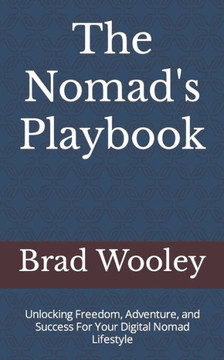 The Nomad's Playbook: Unlocking Freedom, Adventure, and Success For Your Digital Nomad Lifestyle