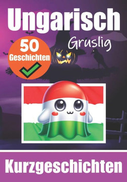 50 Gruselige Kurzgeschichten auf Ungarisch Ein zweisprachiges Buch auf Deutsch und Ungarisch: Gespenstische Erz?lungen auf Deutsch und Ungarisch Lern 50 Gruselige Kurzgeschichten auf Ungarisch Ein zweisprachiges Buch auf Deutsch und Ungarisch: Gespenstische Erz?lungen auf Deutsch und Ungarisch Lern