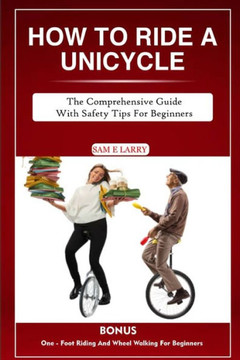 How to Ride a Unicycle: The comprehensive guide with safety tips for beginners How to Ride a Unicycle: The comprehensive guide with safety tips for beginners