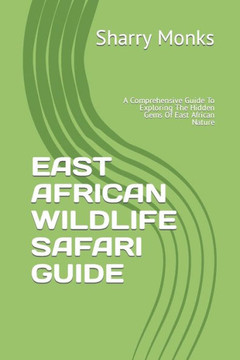 East African Wildlife Safari Guide: A Comprehensive Guide To Exploring The Hidden Gems Of East African Nature