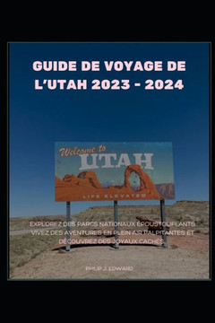 Guide de Voyage de l'Utah 2023 - 2024: Explorez des parcs nationaux ?oustouflants, vivez des aventures en plein air palpitantes et d?ouvrez des joya