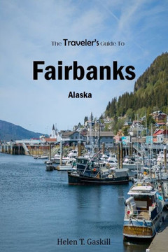 The Traveler's Guide To Fairbanks, Alaska: ""Discover Fairbanks Like a Local: The Ultimate Insider's Handbook""