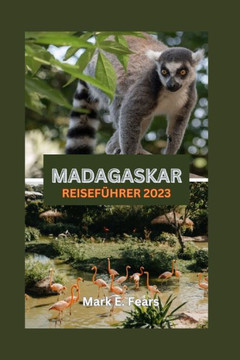 Madagaskar Reisef?rer 2023: Madagaskar enth?lt: Ihr ultimativer Leitfaden zur Entdeckung der verzauberten Insel: Entdecken Sie verborgene Sch?ze