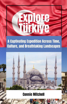 Explore T?kiye: A Captivating Expedition Across Time, Culture, and Breathtaking Landscapes