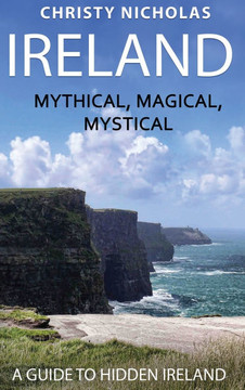 Ireland: Mythical, Magical, Mystical: A Guide to Hidden Ireland Ireland: Mythical, Magical, Mystical: A Guide to Hidden Ireland