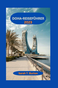 Doha-Reisef?rer 2023: Entdecken Sie Doha: Entdecken Sie die Wunder der gesch?tigen Stadt Katars: Abenteuer, Attraktionen und reichhaltige k